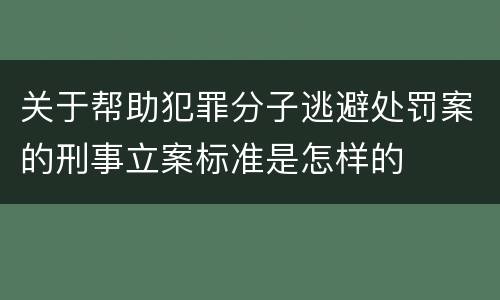 关于帮助犯罪分子逃避处罚案的刑事立案标准是怎样的