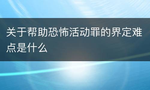 关于帮助恐怖活动罪的界定难点是什么