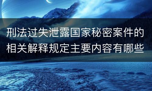 刑法过失泄露国家秘密案件的相关解释规定主要内容有哪些