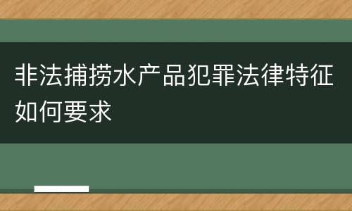 非法捕捞水产品犯罪法律特征如何要求