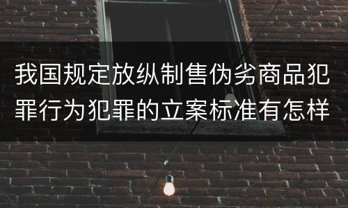 我国规定放纵制售伪劣商品犯罪行为犯罪的立案标准有怎样的规定
