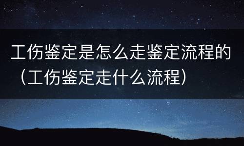 工伤鉴定是怎么走鉴定流程的（工伤鉴定走什么流程）