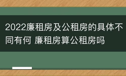 2022廉租房及公租房的具体不同有何 廉租房算公租房吗