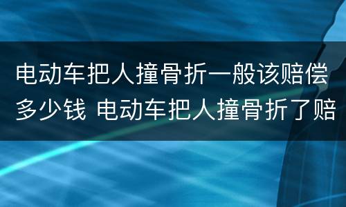 电动车把人撞骨折一般该赔偿多少钱 电动车把人撞骨折了赔多少钱