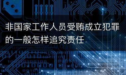 非国家工作人员受贿成立犯罪的一般怎样追究责任