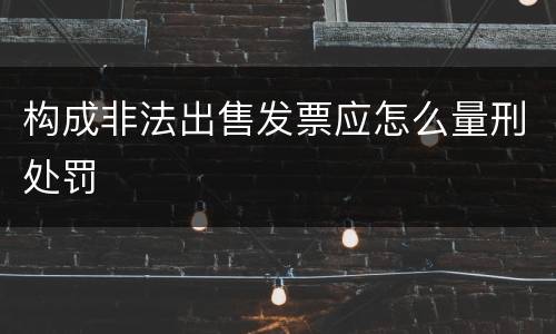 构成非法出售发票应怎么量刑处罚