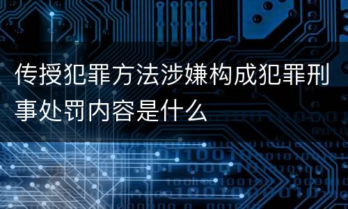 传授犯罪方法涉嫌构成犯罪刑事处罚内容是什么