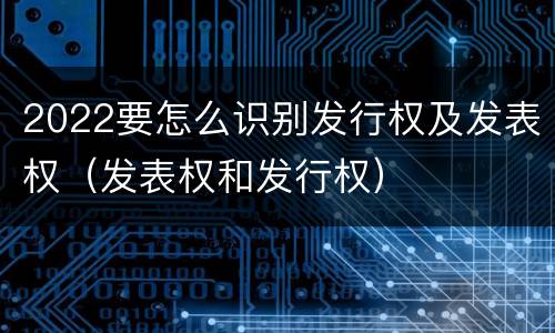 2022要怎么识别发行权及发表权（发表权和发行权）