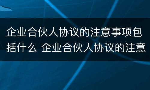 企业合伙人协议的注意事项包括什么 企业合伙人协议的注意事项包括什么