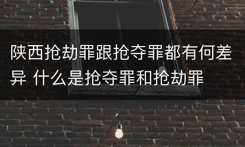 陕西抢劫罪跟抢夺罪都有何差异 什么是抢夺罪和抢劫罪