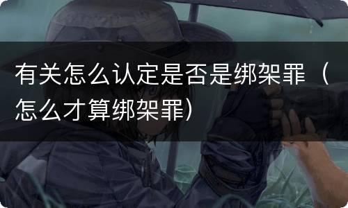 有关怎么认定是否是绑架罪（怎么才算绑架罪）