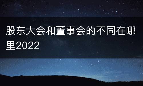股东大会和董事会的不同在哪里2022