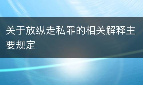 关于放纵走私罪的相关解释主要规定