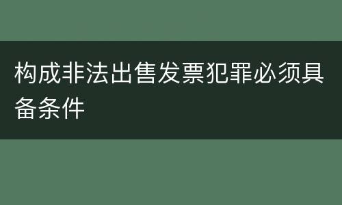 构成非法出售发票犯罪必须具备条件