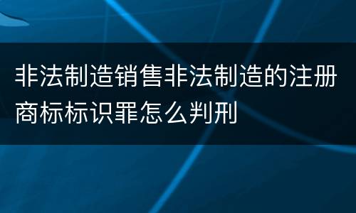 非法制造销售非法制造的注册商标标识罪怎么判刑