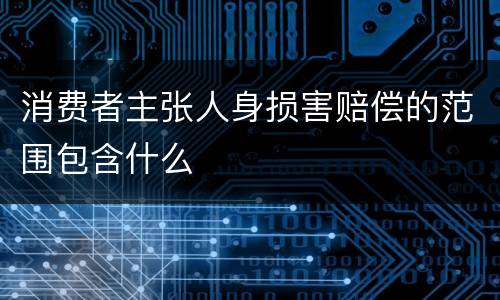 消费者主张人身损害赔偿的范围包含什么