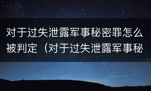 对于过失泄露军事秘密罪怎么被判定（对于过失泄露军事秘密罪怎么被判定的）