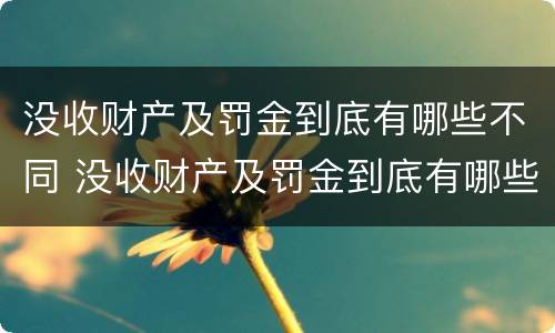 没收财产及罚金到底有哪些不同 没收财产及罚金到底有哪些不同情况