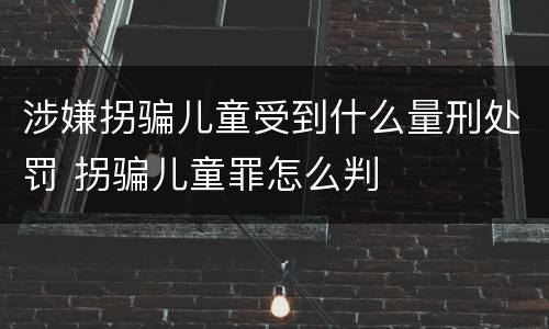涉嫌拐骗儿童受到什么量刑处罚 拐骗儿童罪怎么判