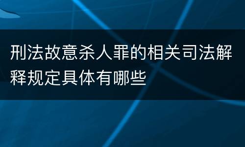 刑法故意杀人罪的相关司法解释规定具体有哪些