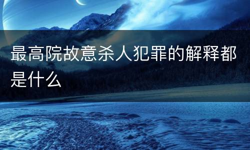 最高院故意杀人犯罪的解释都是什么