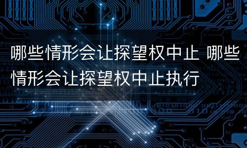哪些情形会让探望权中止 哪些情形会让探望权中止执行