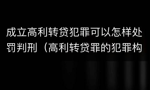 成立高利转贷犯罪可以怎样处罚判刑（高利转贷罪的犯罪构成）