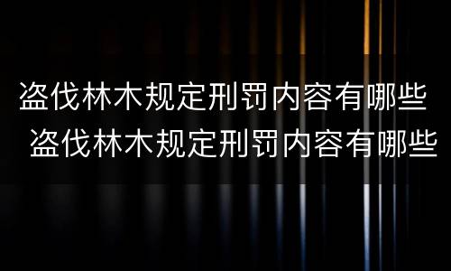盗伐林木规定刑罚内容有哪些 盗伐林木规定刑罚内容有哪些