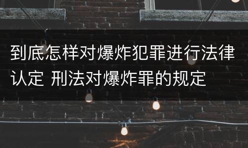 到底怎样对爆炸犯罪进行法律认定 刑法对爆炸罪的规定