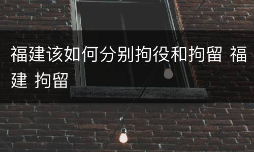 福建该如何分别拘役和拘留 福建 拘留