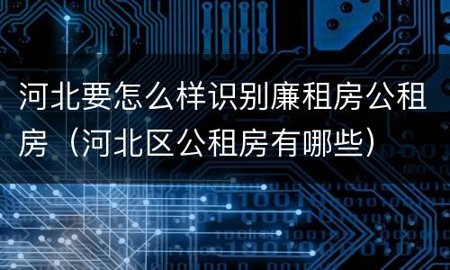 河北要怎么样识别廉租房公租房（河北区公租房有哪些）