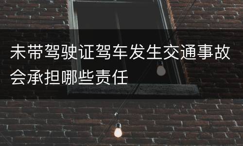 未带驾驶证驾车发生交通事故会承担哪些责任