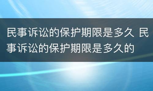 民事诉讼的保护期限是多久 民事诉讼的保护期限是多久的