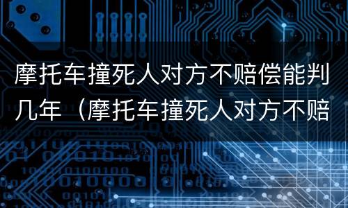 摩托车撞死人对方不赔偿能判几年（摩托车撞死人对方不赔偿能判几年呢）