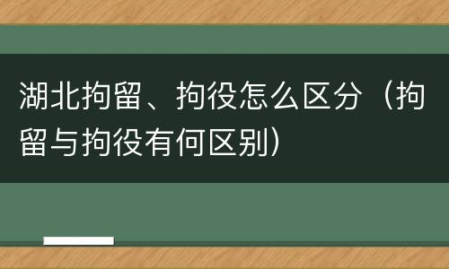 湖北拘留、拘役怎么区分（拘留与拘役有何区别）