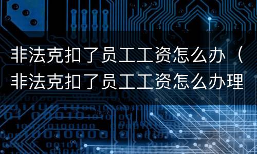 非法克扣了员工工资怎么办（非法克扣了员工工资怎么办理）
