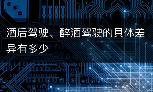 酒后驾驶、醉酒驾驶的具体差异有多少