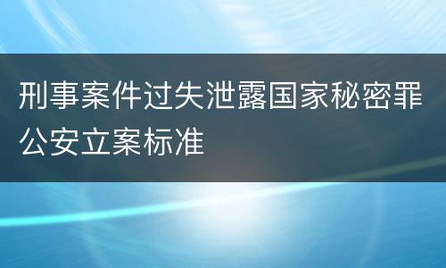 刑事案件过失泄露国家秘密罪公安立案标准