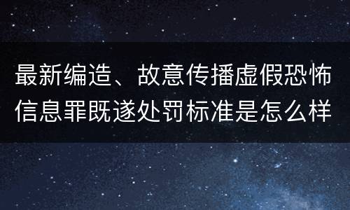 最新编造、故意传播虚假恐怖信息罪既遂处罚标准是怎么样的