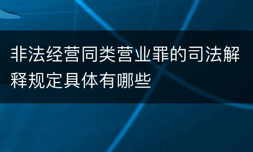 非法经营同类营业罪的司法解释规定具体有哪些