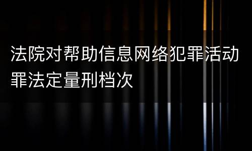 法院对帮助信息网络犯罪活动罪法定量刑档次