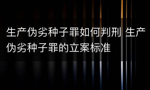 生产伪劣种子罪如何判刑 生产伪劣种子罪的立案标准
