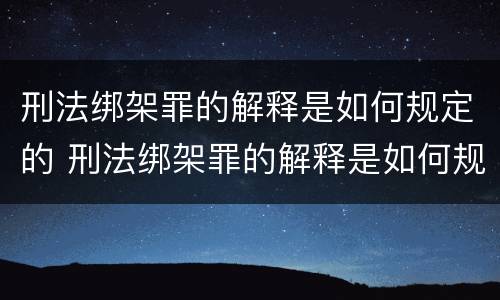 刑法绑架罪的解释是如何规定的 刑法绑架罪的解释是如何规定的呢
