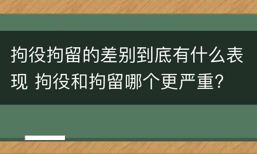 拘役拘留的差别到底有什么表现 拘役和拘留哪个更严重?