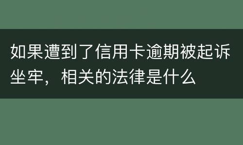 如果遭到了信用卡逾期被起诉坐牢，相关的法律是什么