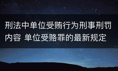 刑法中单位受贿行为刑事刑罚内容 单位受赂罪的最新规定