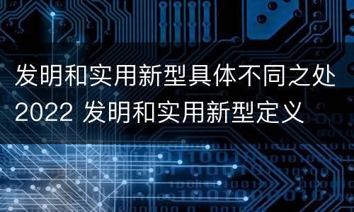 发明和实用新型具体不同之处2022 发明和实用新型定义