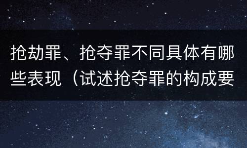 抢劫罪、抢夺罪不同具体有哪些表现（试述抢夺罪的构成要件以及与抢劫罪的区别）
