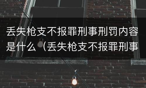 丢失枪支不报罪刑事刑罚内容是什么（丢失枪支不报罪刑事刑罚内容是什么意思）