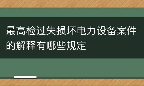 最高检过失损坏电力设备案件的解释有哪些规定